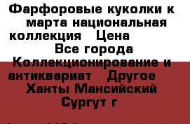 Фарфоровые куколки к 8 марта национальная коллекция › Цена ­ 5 000 - Все города Коллекционирование и антиквариат » Другое   . Ханты-Мансийский,Сургут г.